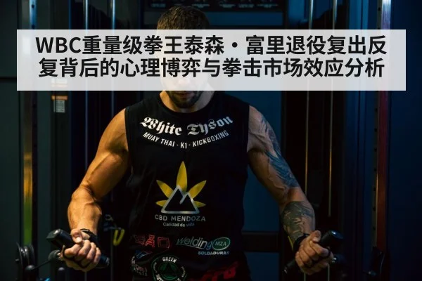 WBC重量级拳王泰森·富里退役复出反复背后的心理博弈与拳击市场效应分析