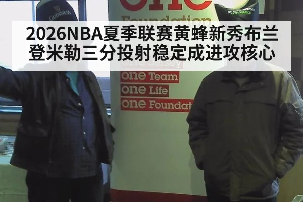 2026NBA夏季联赛黄蜂新秀布兰登米勒三分投射稳定成进攻核心