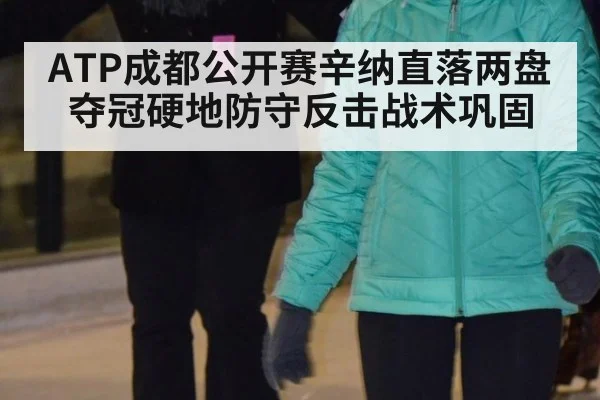 ATP成都公开赛辛纳直落两盘夺冠硬地防守反击战术巩固