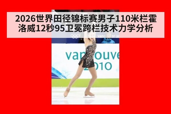 2026世界田径锦标赛男子110米栏霍洛威12秒95卫冕跨栏技术力学分析