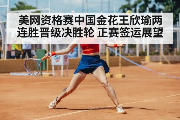 美网资格赛中国金花王欣瑜两连胜晋级决胜轮 正赛签运展望